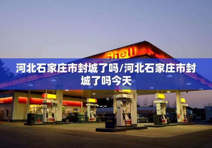 河北石家庄市封城了吗/河北石家庄市封城了吗今天