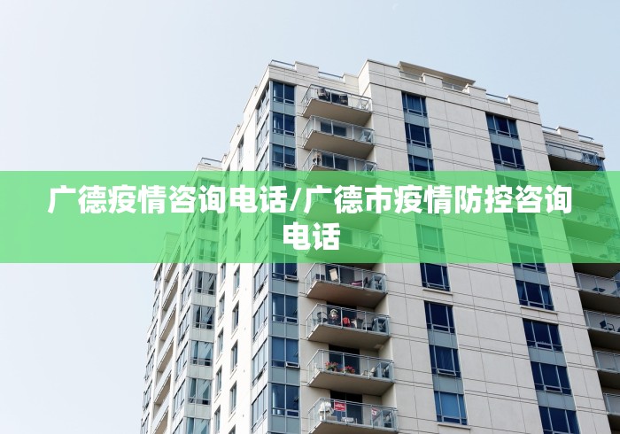 广德疫情咨询电话/广德市疫情防控咨询电话