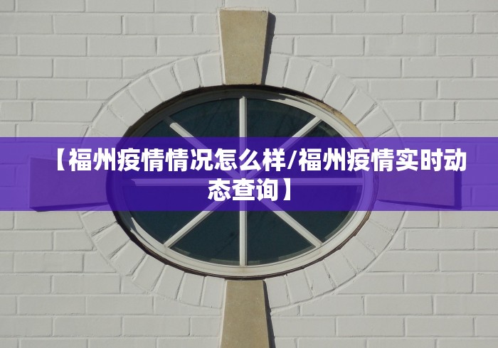 【福州疫情情况怎么样/福州疫情实时动态查询】