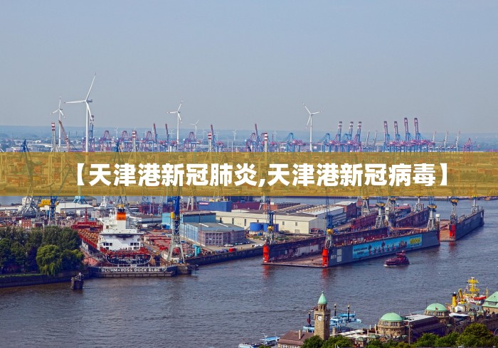 【天津港新冠肺炎,天津港新冠病毒】 【天津港新冠肺炎,天津港新冠病毒】