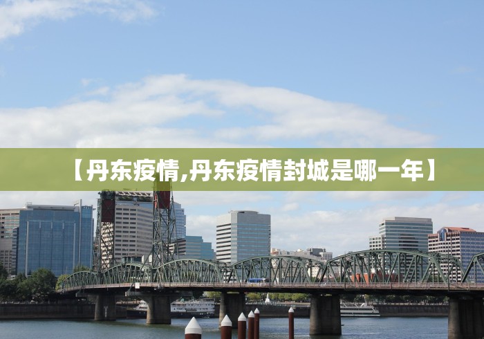 【丹东疫情,丹东疫情封城是哪一年】