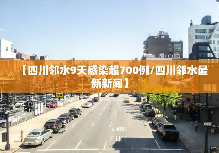 【四川邻水9天感染超700例/四川邻水最新新闻】