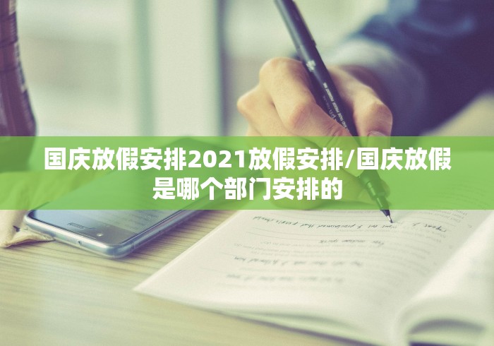 国庆放假安排2021放假安排/国庆放假是哪个部门安排的