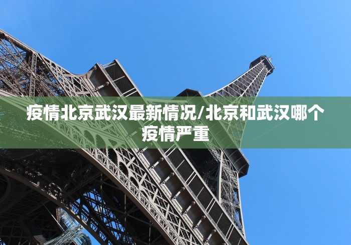 疫情北京武汉最新情况/北京和武汉哪个疫情严重