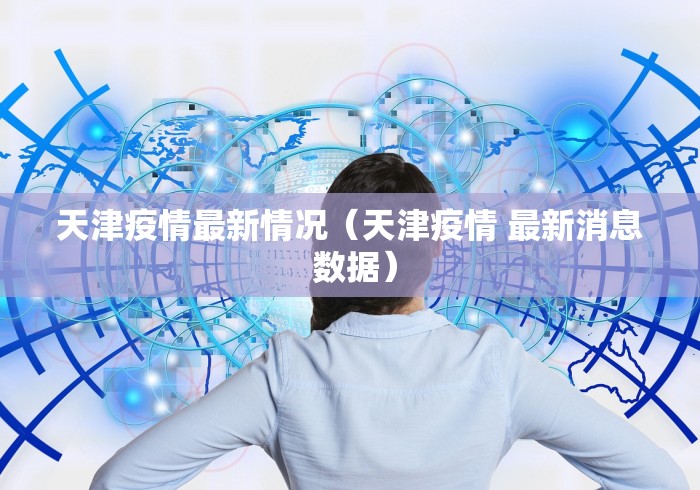 天津疫情最新情况（天津疫情 最新消息 数据）