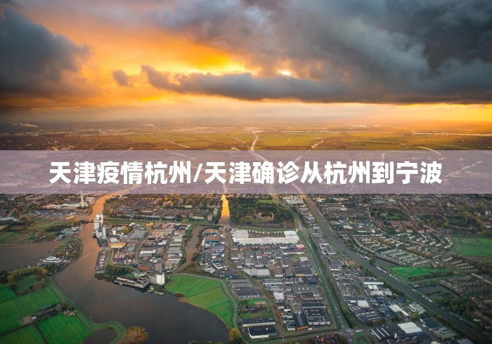 天津疫情杭州/天津确诊从杭州到宁波