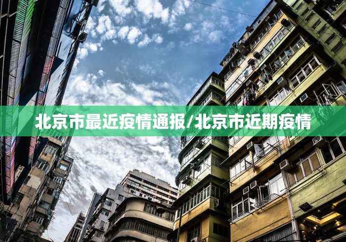 北京市最近疫情通报/北京市近期疫情