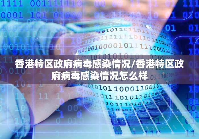 香港特区政府病毒感染情况/香港特区政府病毒感染情况怎么样