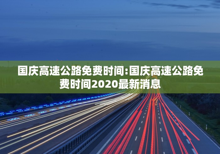 国庆高速公路免费时间:国庆高速公路免费时间2020最新消息