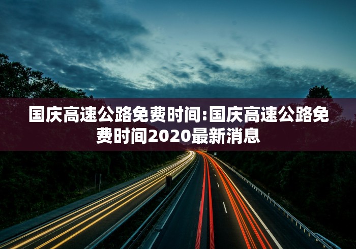 国庆高速公路免费时间:国庆高速公路免费时间2020最新消息