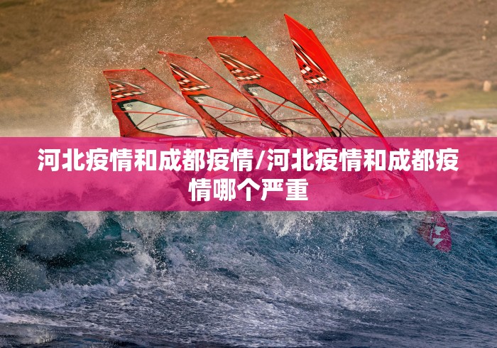河北疫情和成都疫情/河北疫情和成都疫情哪个严重 河北疫情和成都疫情/河北疫情和成都疫情哪个严重