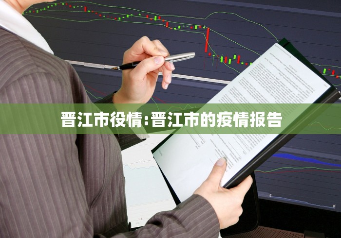 晋江市役情:晋江市的疫情报告 晋江市役情:晋江市的疫情报告