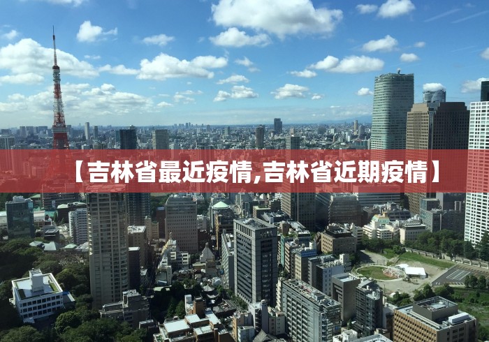 【吉林省最近疫情,吉林省近期疫情】