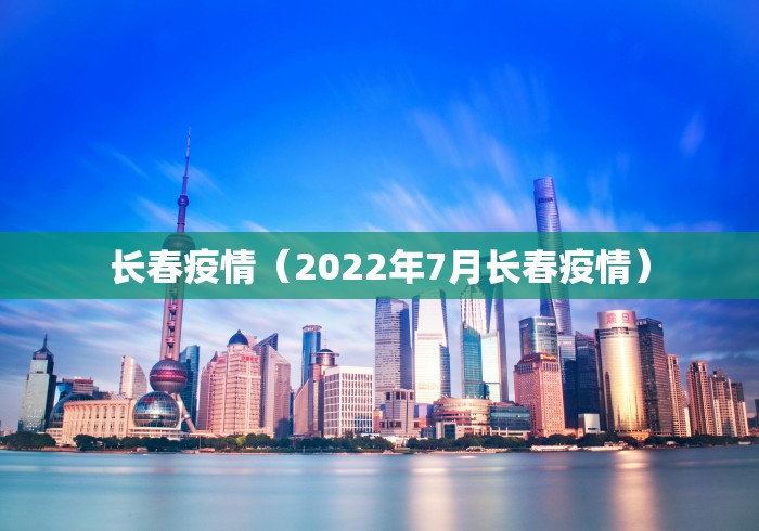 长春疫情（2022年7月长春疫情）