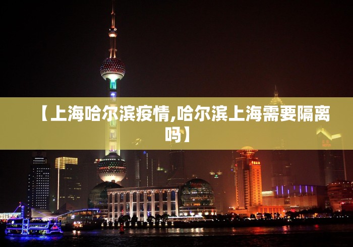 【上海哈尔滨疫情,哈尔滨上海需要隔离吗】