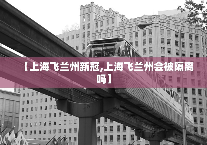 【上海飞兰州新冠,上海飞兰州会被隔离吗】
