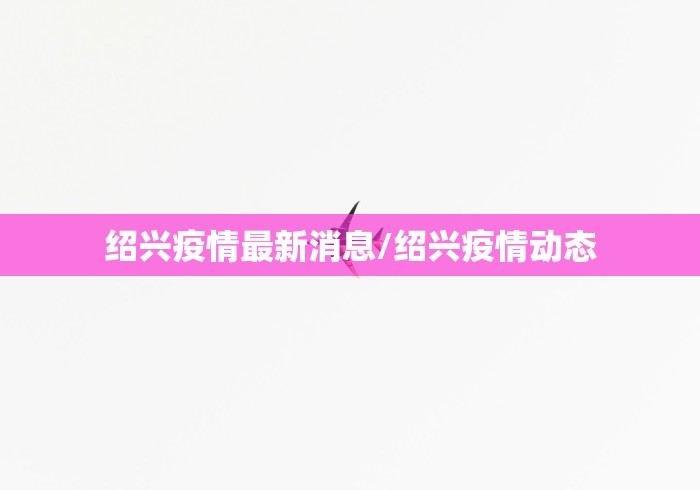 绍兴疫情最新消息/绍兴疫情动态