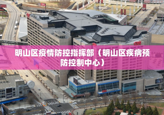 明山区疫情防控指挥部（明山区疾病预防控制中心）
