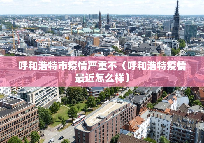 呼和浩特市疫情严重不（呼和浩特疫情最近怎么样）