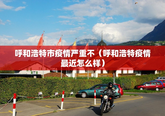 呼和浩特市疫情严重不(呼和浩特疫情最近怎么样) 呼和浩特市疫情严重不(呼和浩特疫情最近怎么样)