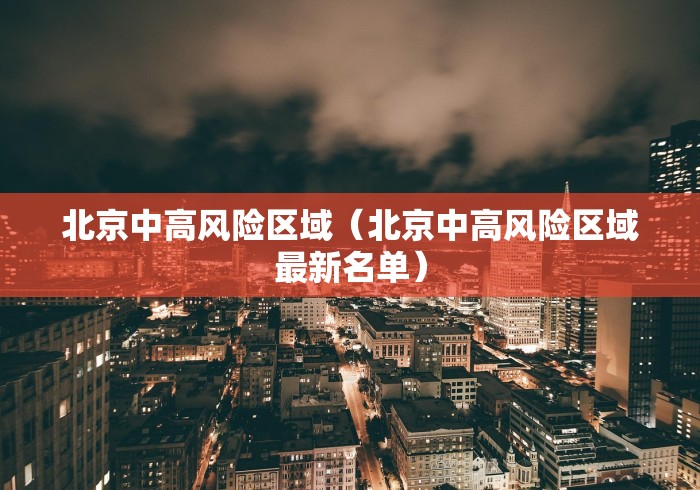 北京中高风险区域（北京中高风险区域最新名单）