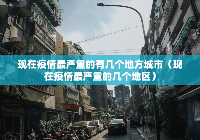 现在疫情最严重的有几个地方城市（现在疫情最严重的几个地区）