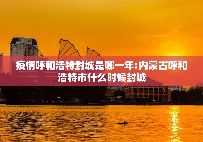 疫情呼和浩特封城是哪一年:内蒙古呼和浩特市什么时候封城