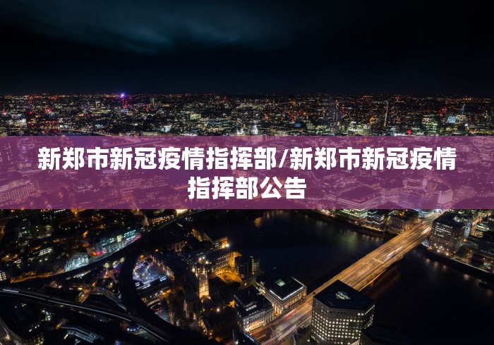新郑市新冠疫情指挥部/新郑市新冠疫情指挥部公告 新郑市新冠疫情指挥部/新郑市新冠疫情指挥部公告