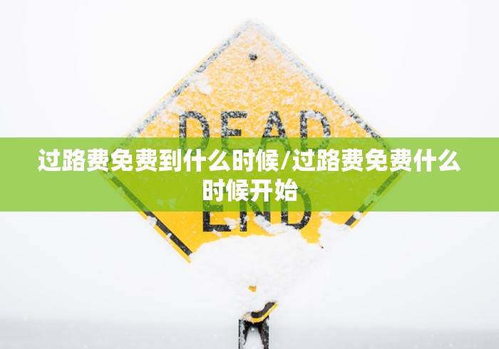 过路费免费到什么时候/过路费免费什么时候开始