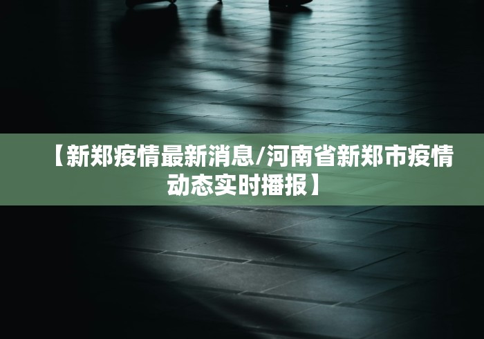 【新郑疫情最新消息/河南省新郑市疫情动态实时播报】 【新郑疫情最新消息/河南省新郑市疫情动态实时播报】
