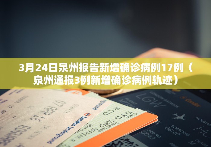 3月24日泉州报告新增确诊病例17例（泉州通报3例新增确诊病例轨迹）