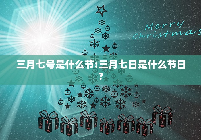三月七号是什么节:三月七日是什么节日?