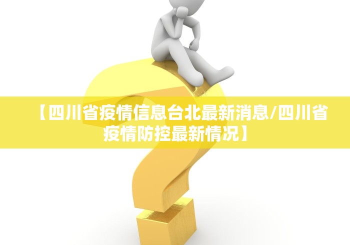 【四川省疫情信息台北最新消息/四川省疫情防控最新情况】
