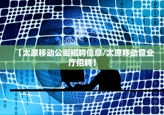 【太原移动公司招聘信息/太原移动营业厅招聘】 【太原移动公司招聘信息/太原移动营业厅招聘】