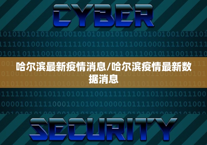 哈尔滨最新疫情消息/哈尔滨疫情最新数据消息