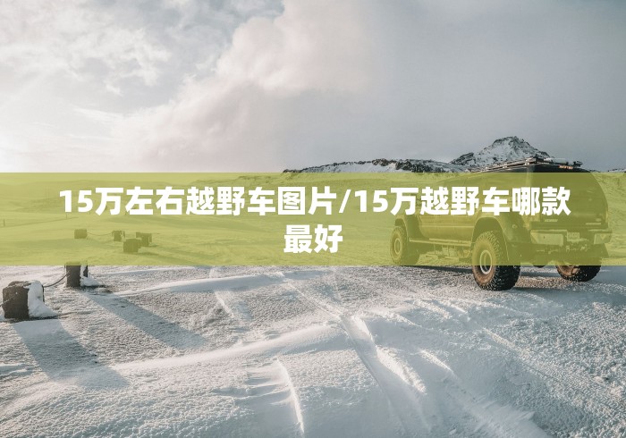 15万左右越野车图片/15万越野车哪款最好