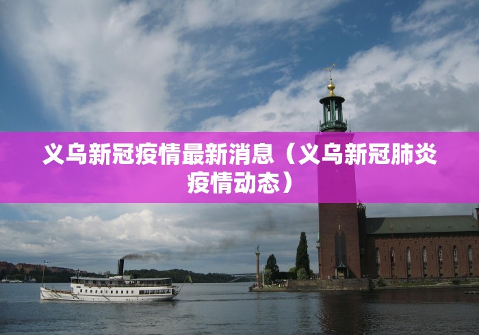 义乌新冠疫情最新消息(义乌新冠肺炎疫情动态) 义乌新冠疫情最新消息(义乌新冠肺炎疫情动态)