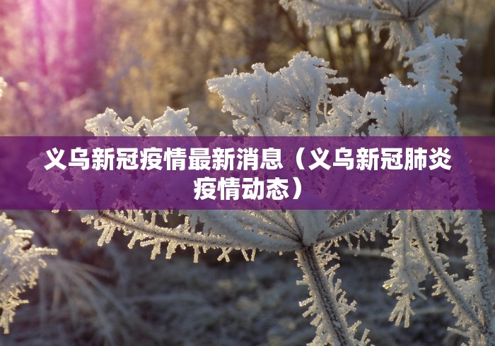义乌新冠疫情最新消息（义乌新冠肺炎疫情动态）