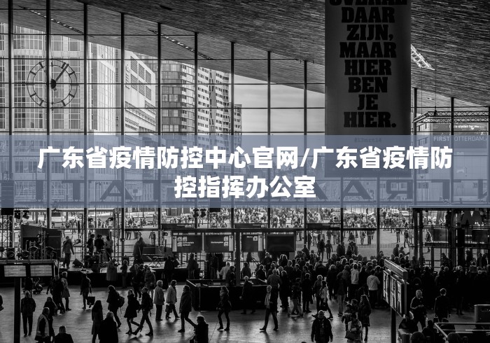 广东省疫情防控中心官网/广东省疫情防控指挥办公室