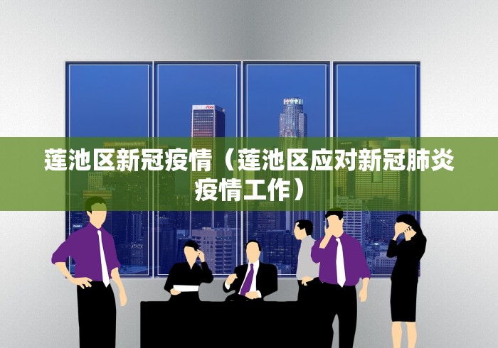 莲池区新冠疫情（莲池区应对新冠肺炎疫情工作）