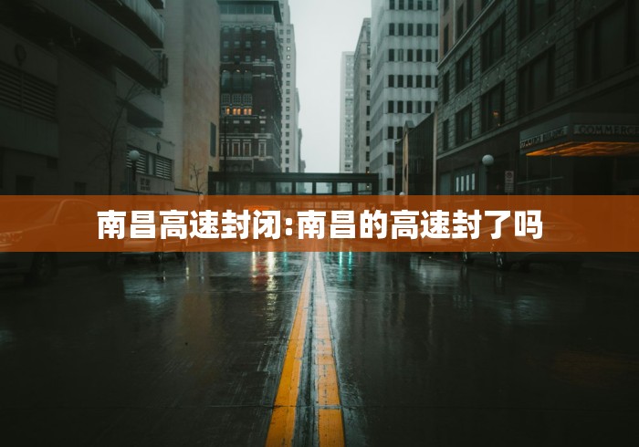 南昌高速封闭:南昌的高速封了吗 南昌高速封闭:南昌的高速封了吗
