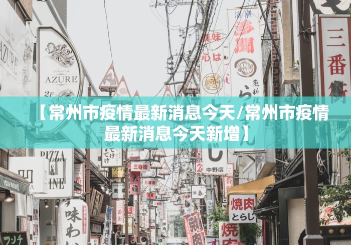 【常州市疫情最新消息今天/常州市疫情最新消息今天新增】 【常州市疫情最新消息今天/常州市疫情最新消息今天新增】