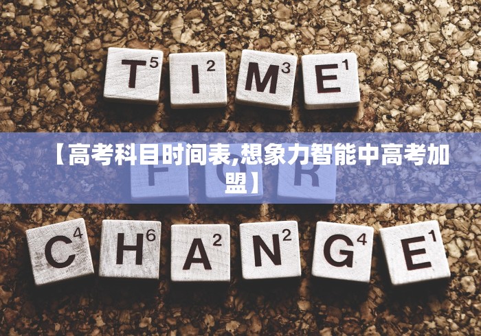 【高考科目时间表,想象力智能中高考加盟】 【高考科目时间表,想象力智能中高考加盟】