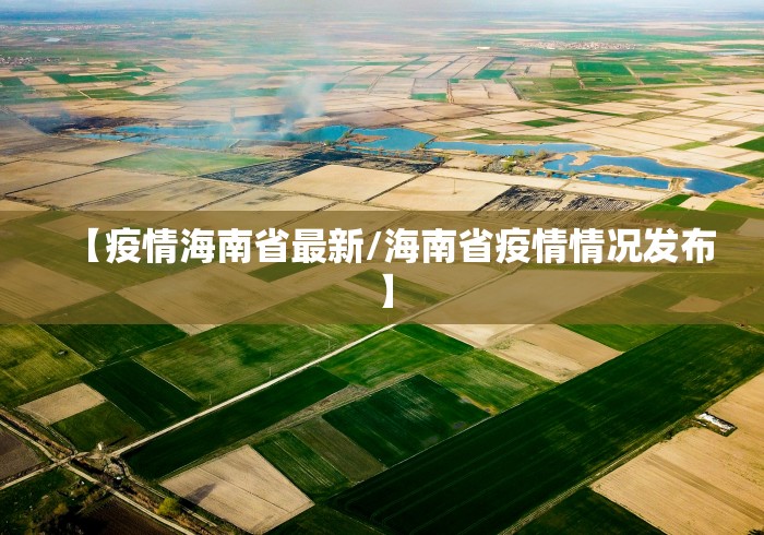 【疫情海南省最新/海南省疫情情况发布】 【疫情海南省最新/海南省疫情情况发布】