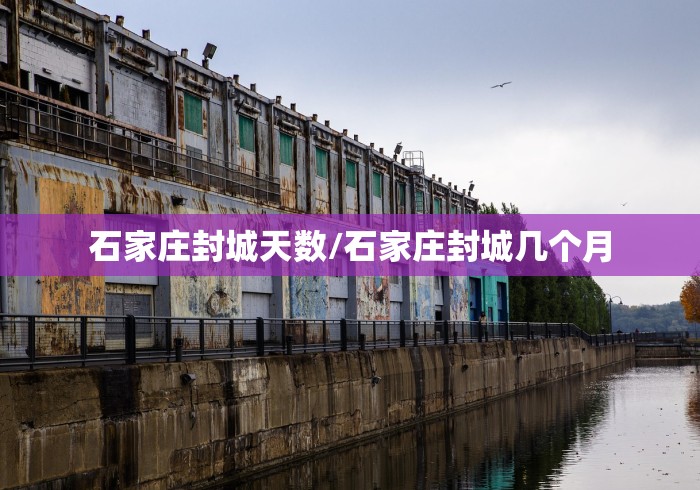 石家庄封城天数/石家庄封城几个月 石家庄封城天数/石家庄封城几个月