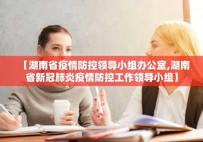 【湖南省疫情防控领导小组办公室,湖南省新冠肺炎疫情防控工作领导小组】 【湖南省疫情防控领导小组办公室,湖南省新冠肺炎疫情防控工作领导小组】