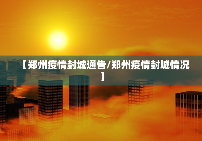 【郑州疫情封城通告/郑州疫情封城情况】 【郑州疫情封城通告/郑州疫情封城情况】