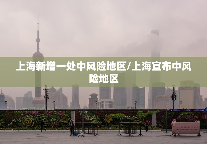 上海新增一处中风险地区/上海宣布中风险地区 上海新增一处中风险地区/上海宣布中风险地区