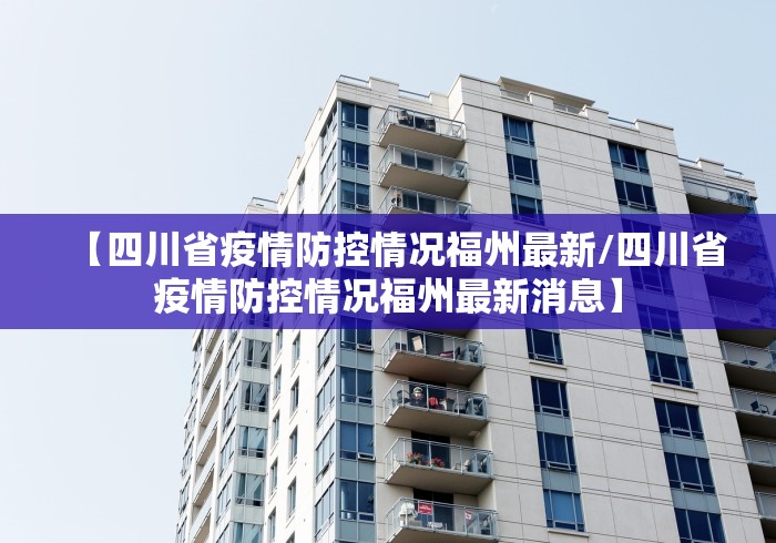 【四川省疫情防控情况福州最新/四川省疫情防控情况福州最新消息】