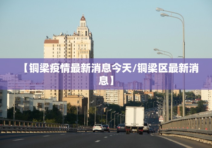 【铜梁疫情最新消息今天/铜梁区最新消息】